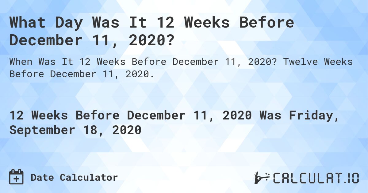 What Day Was It 12 Weeks Before December 11, 2020?. Twelve Weeks Before December 11, 2020.
