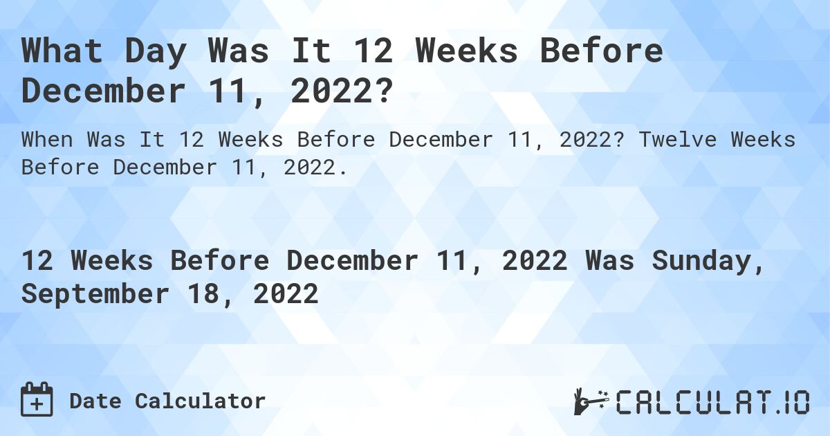 What Day Was It 12 Weeks Before December 11, 2022?. Twelve Weeks Before December 11, 2022.