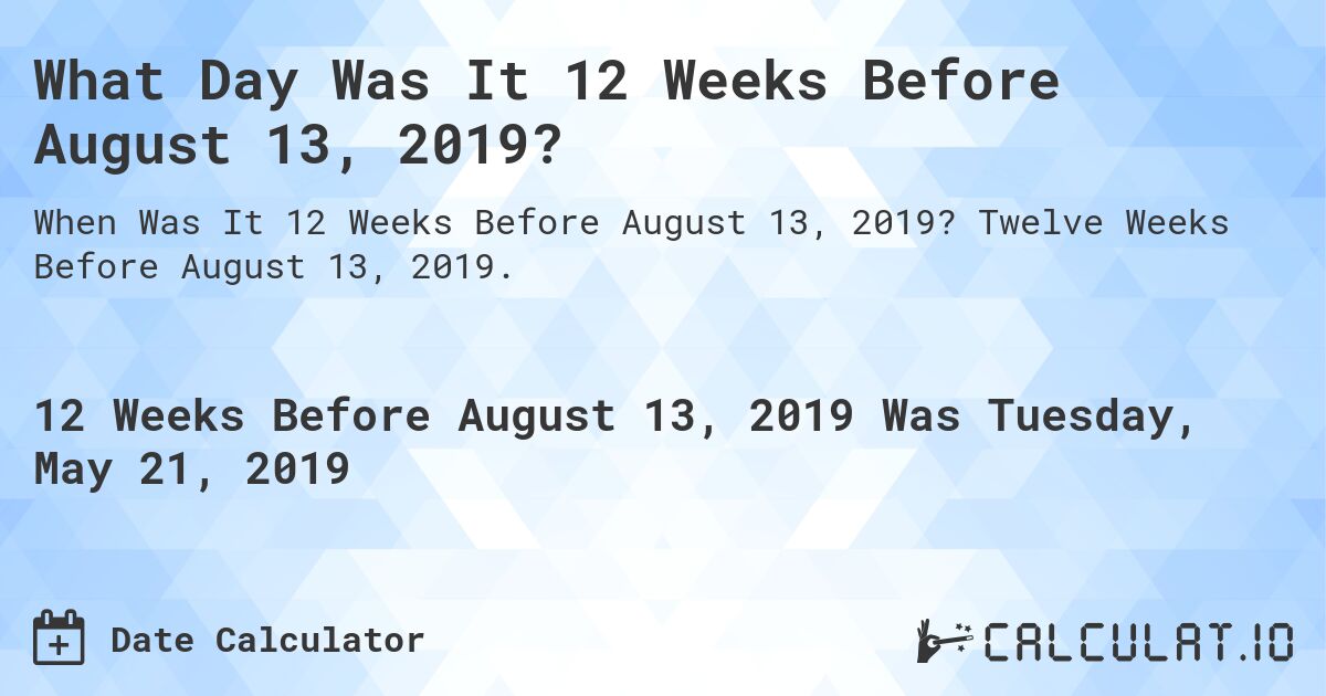 What Day Was It 12 Weeks Before August 13, 2019?. Twelve Weeks Before August 13, 2019.