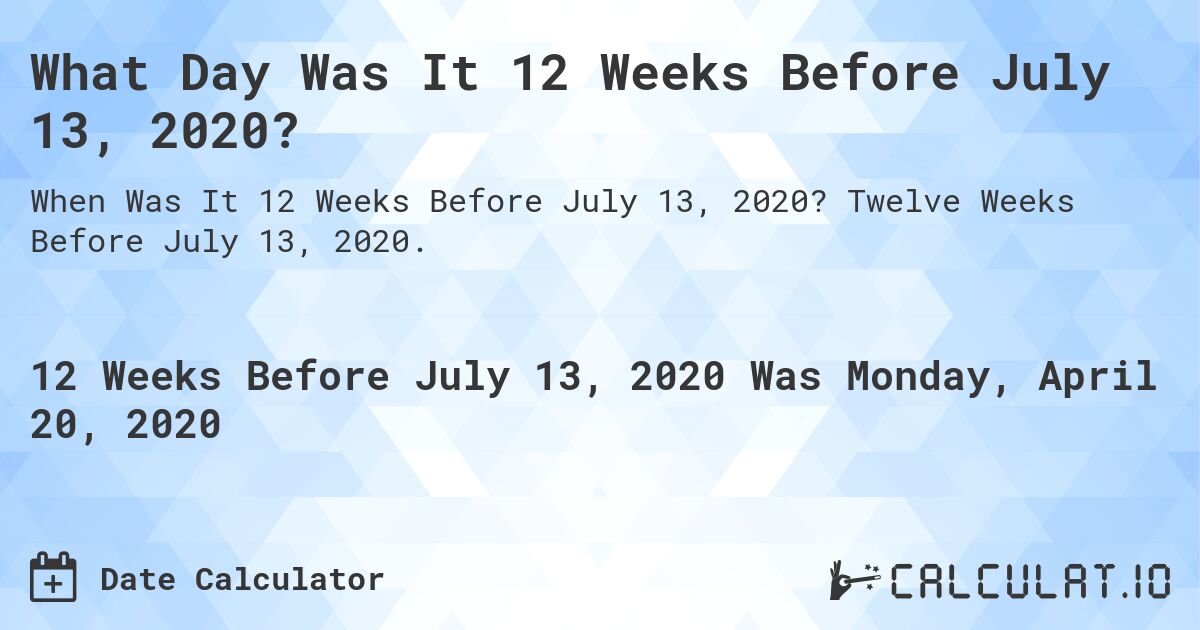 What Day Was It 12 Weeks Before July 13, 2020?. Twelve Weeks Before July 13, 2020.