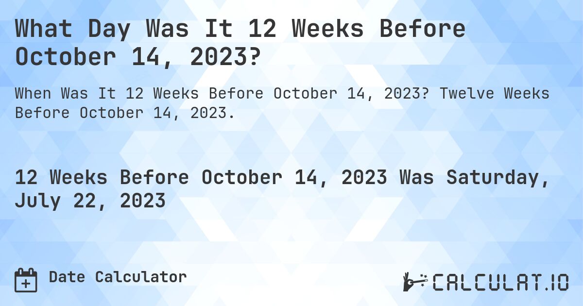 What Day Was It 12 Weeks Before October 14, 2023?. Twelve Weeks Before October 14, 2023.