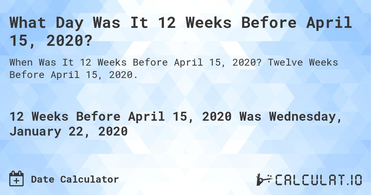 What Day Was It 12 Weeks Before April 15, 2020?. Twelve Weeks Before April 15, 2020.