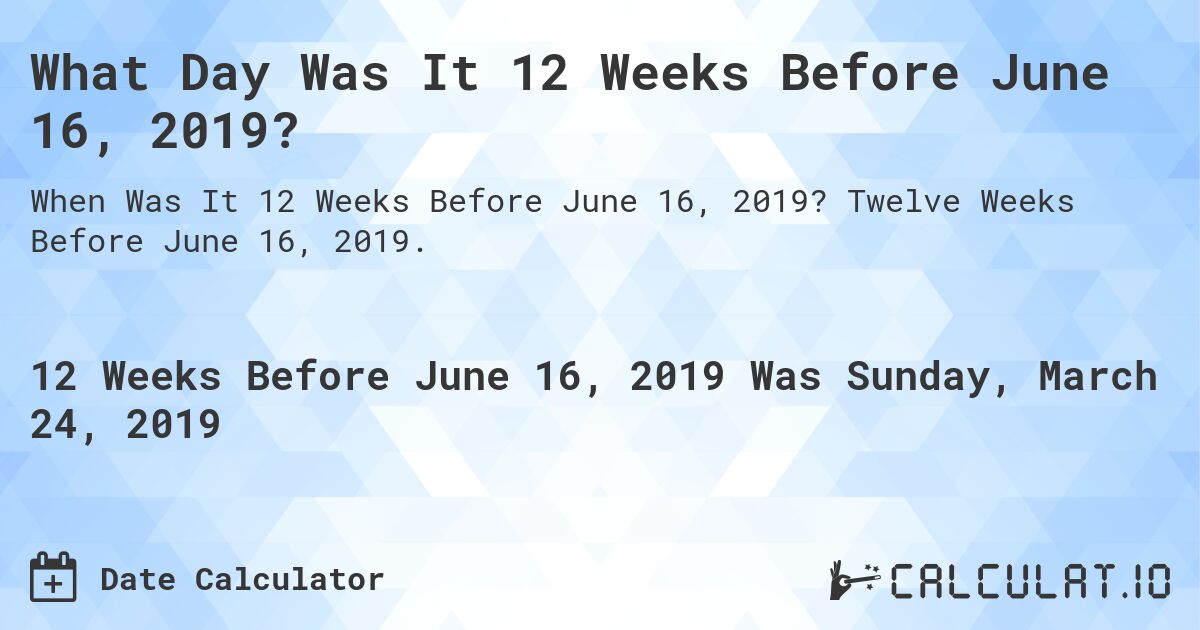 What Day Was It 12 Weeks Before June 16, 2019?. Twelve Weeks Before June 16, 2019.