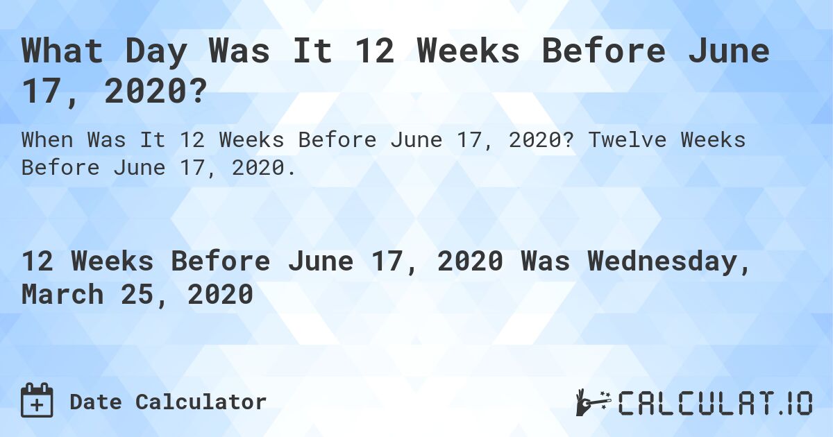 What Day Was It 12 Weeks Before June 17, 2020?. Twelve Weeks Before June 17, 2020.