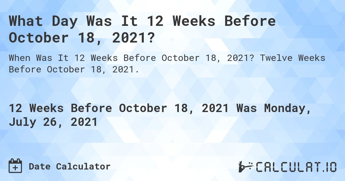 What Day Was It 12 Weeks Before October 18, 2021?. Twelve Weeks Before October 18, 2021.