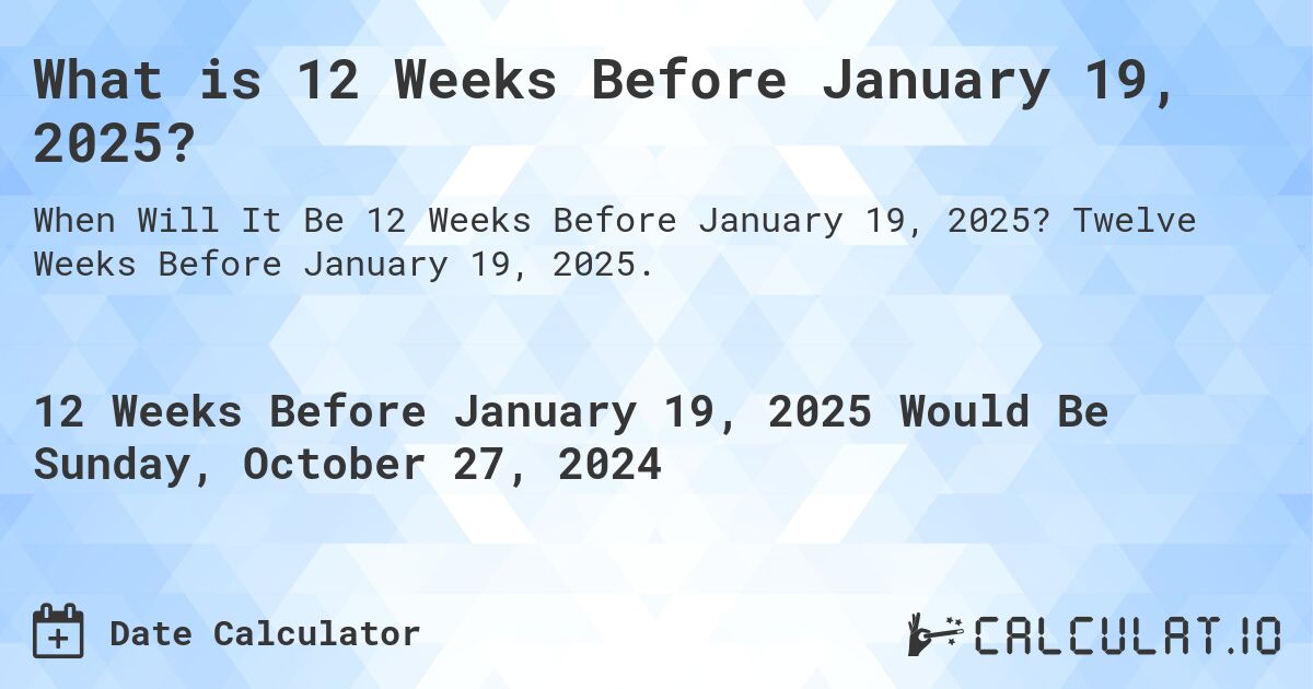 What is 12 Weeks Before January 19, 2025?. Twelve Weeks Before January 19, 2025.