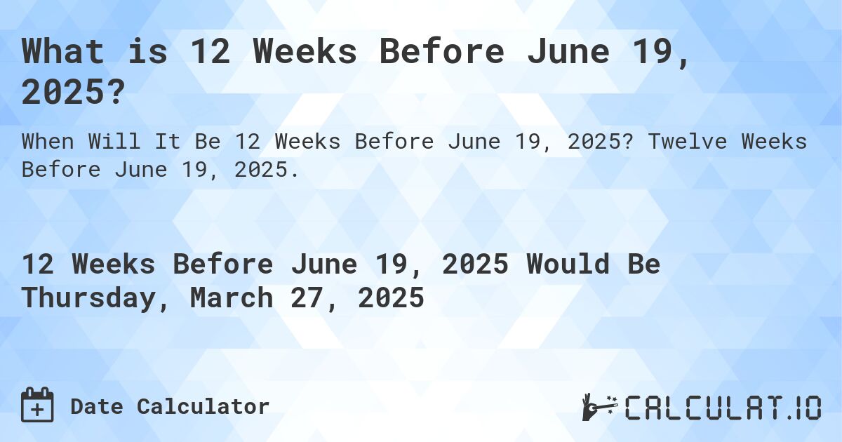 What is 12 Weeks Before June 19, 2025?. Twelve Weeks Before June 19, 2025.