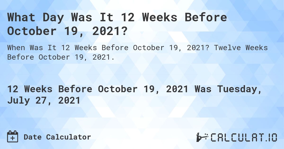 What Day Was It 12 Weeks Before October 19, 2021?. Twelve Weeks Before October 19, 2021.