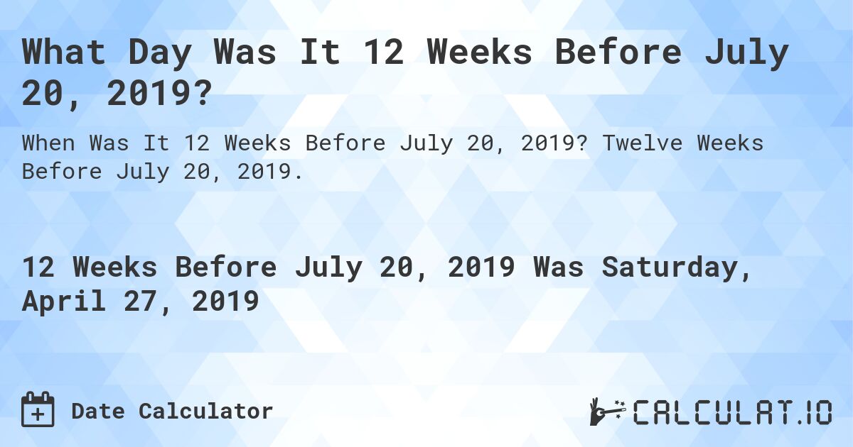 What Day Was It 12 Weeks Before July 20, 2019?. Twelve Weeks Before July 20, 2019.