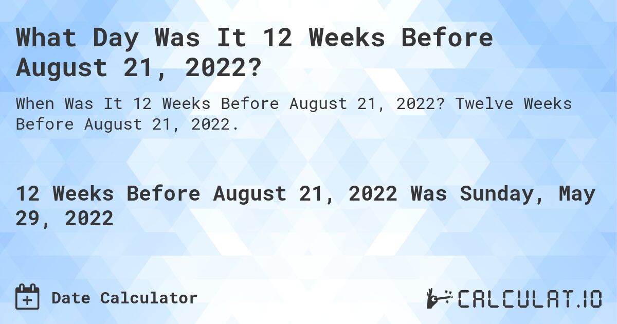 What Day Was It 12 Weeks Before August 21, 2022?. Twelve Weeks Before August 21, 2022.
