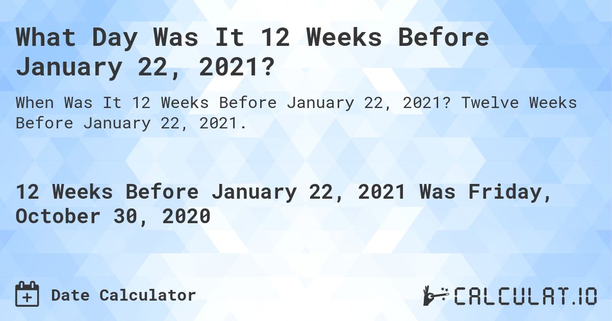 What Day Was It 12 Weeks Before January 22, 2021?. Twelve Weeks Before January 22, 2021.
