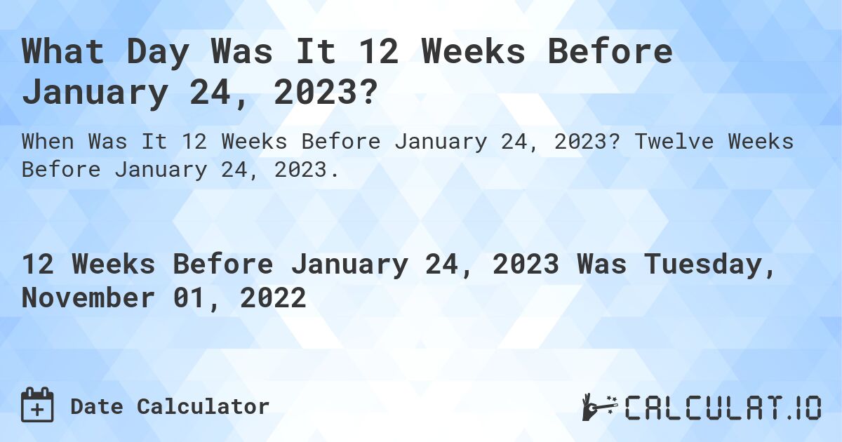 What Day Was It 12 Weeks Before January 24, 2023?. Twelve Weeks Before January 24, 2023.
