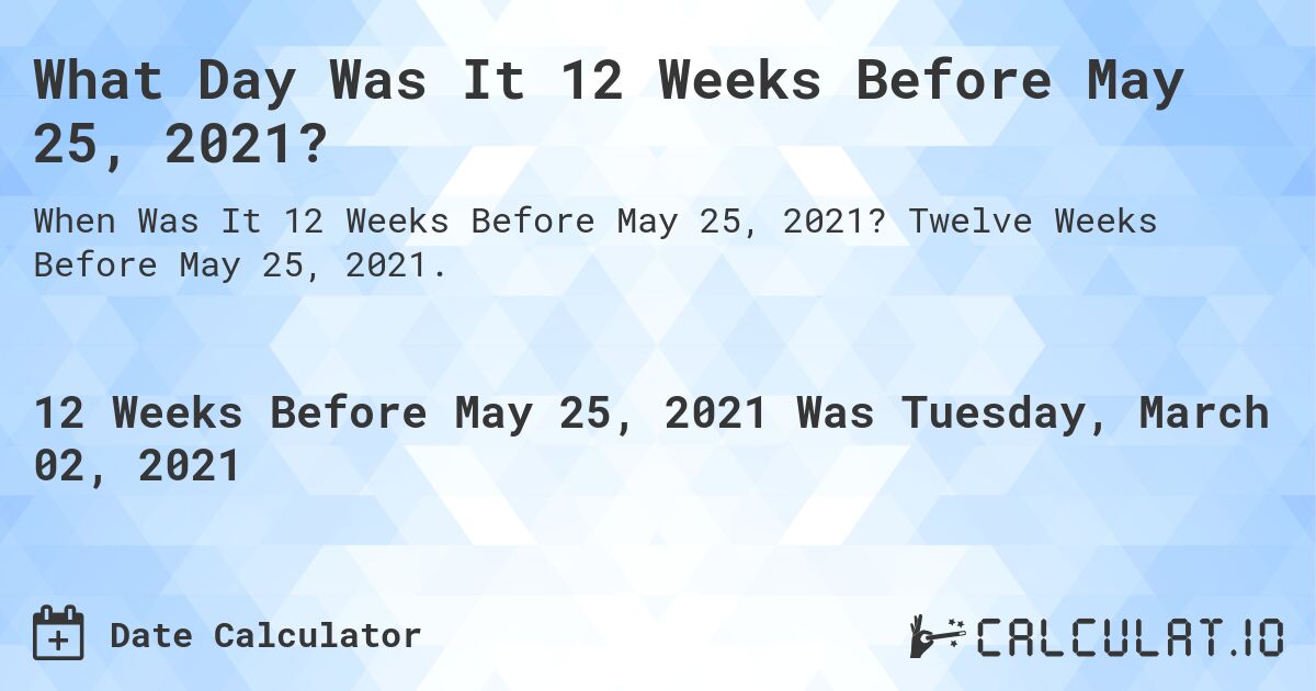 What Day Was It 12 Weeks Before May 25, 2021?. Twelve Weeks Before May 25, 2021.