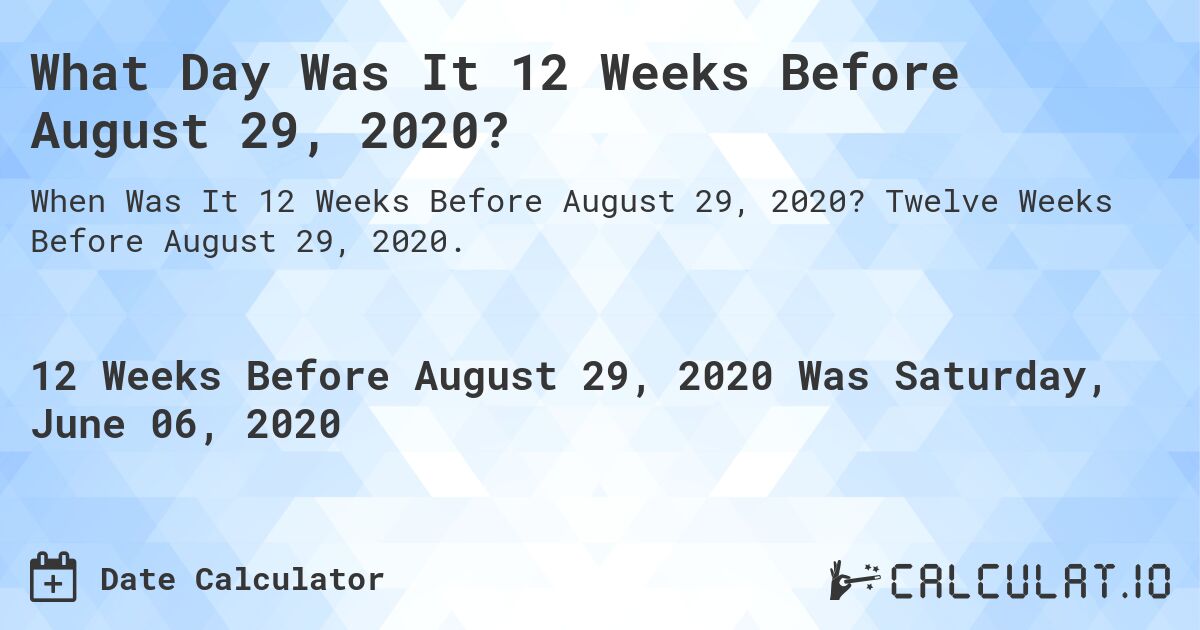 What Day Was It 12 Weeks Before August 29, 2020?. Twelve Weeks Before August 29, 2020.