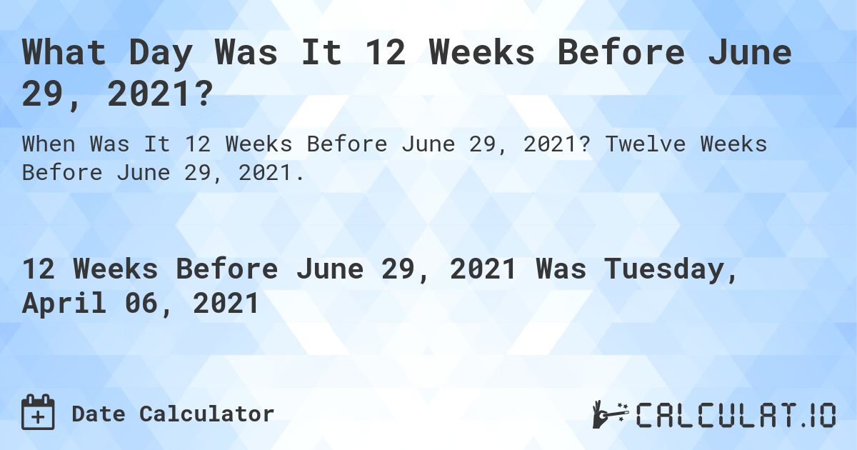 What Day Was It 12 Weeks Before June 29, 2021?. Twelve Weeks Before June 29, 2021.