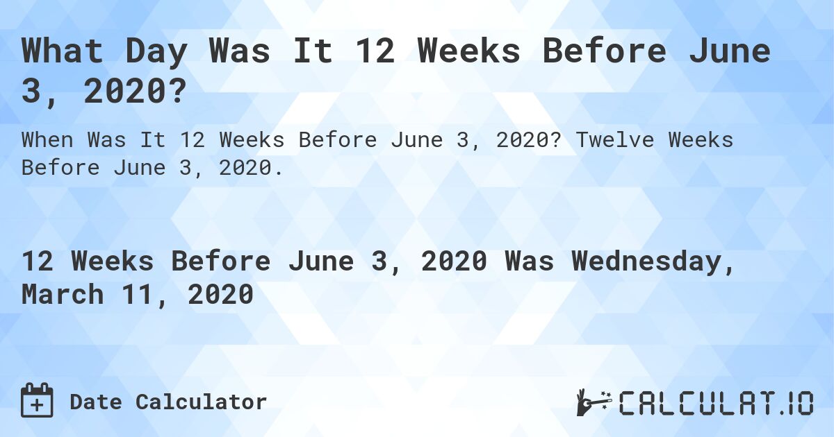 What Day Was It 12 Weeks Before June 3, 2020?. Twelve Weeks Before June 3, 2020.