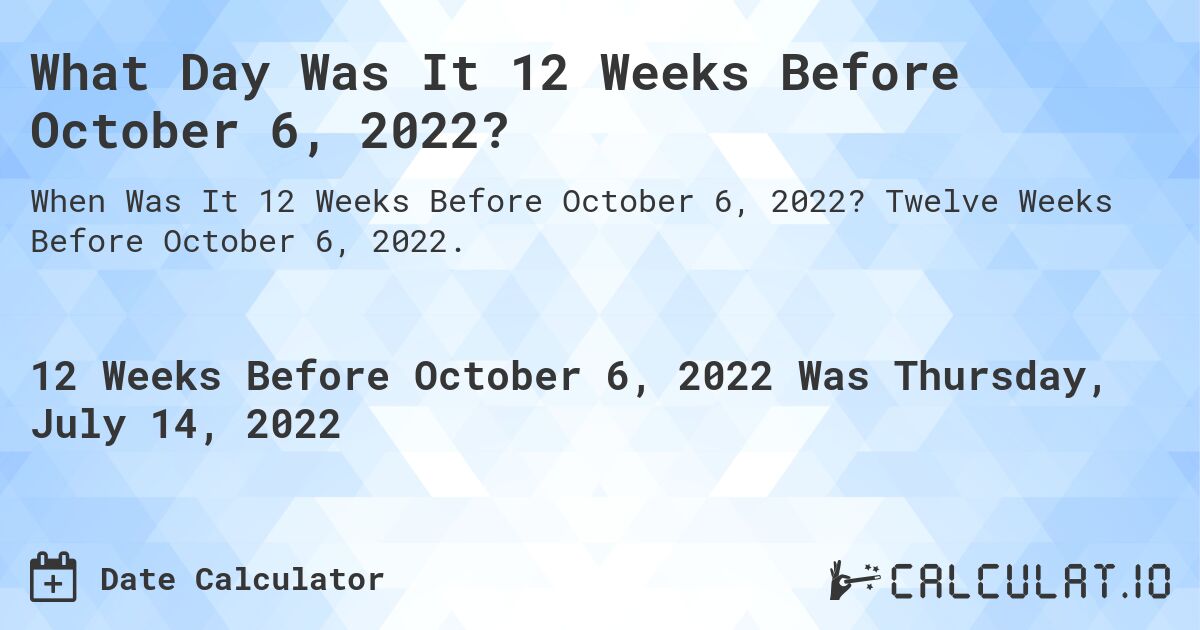 What Day Was It 12 Weeks Before October 6, 2022?. Twelve Weeks Before October 6, 2022.