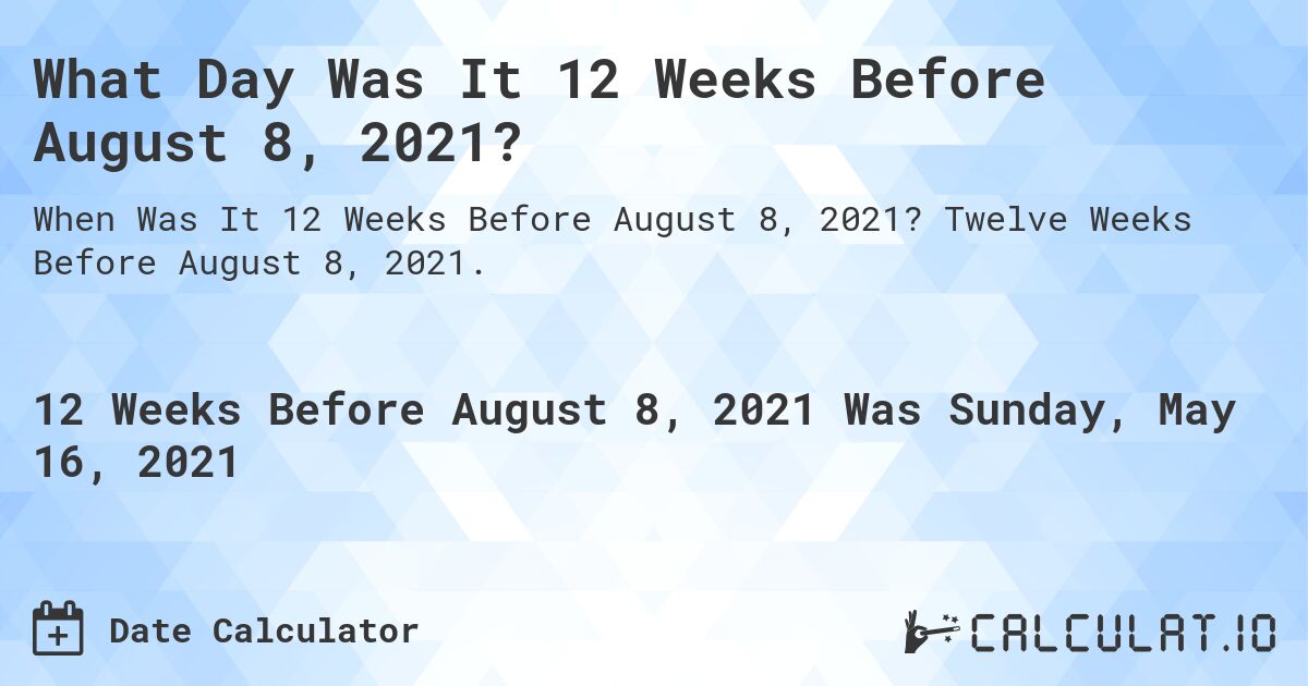 What Day Was It 12 Weeks Before August 8, 2021?. Twelve Weeks Before August 8, 2021.