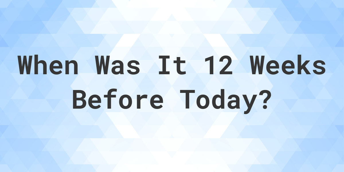 what-day-was-it-12-weeks-ago-from-today-calculatio