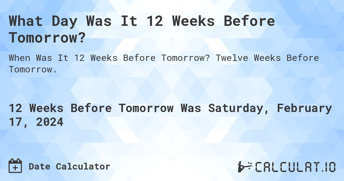 What Day Was It 12 Weeks Before Tomorrow?. Twelve Weeks Before Tomorrow.