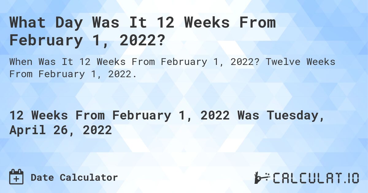 What Day Was It 12 Weeks From February 1, 2022?. Twelve Weeks From February 1, 2022.