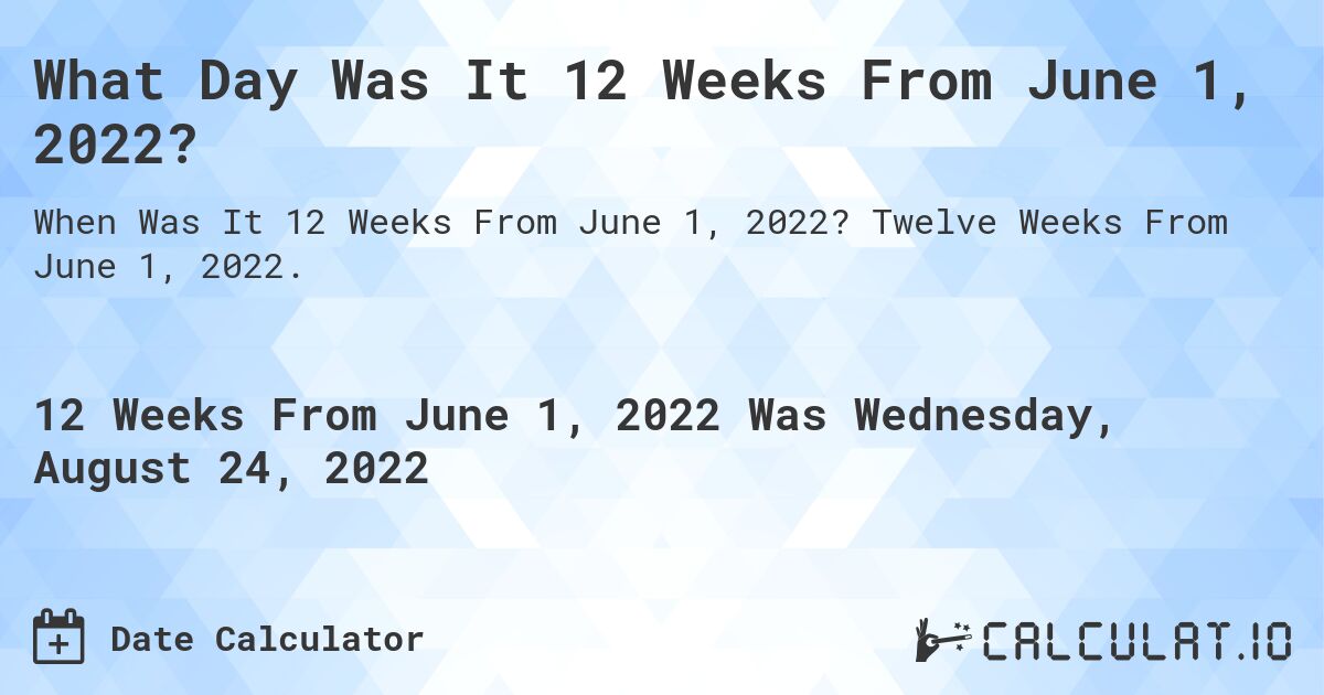 What Day Was It 12 Weeks From June 1, 2022?. Twelve Weeks From June 1, 2022.