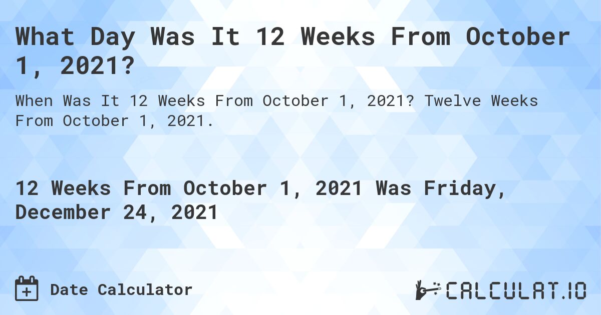 What Day Was It 12 Weeks From October 1, 2021?. Twelve Weeks From October 1, 2021.
