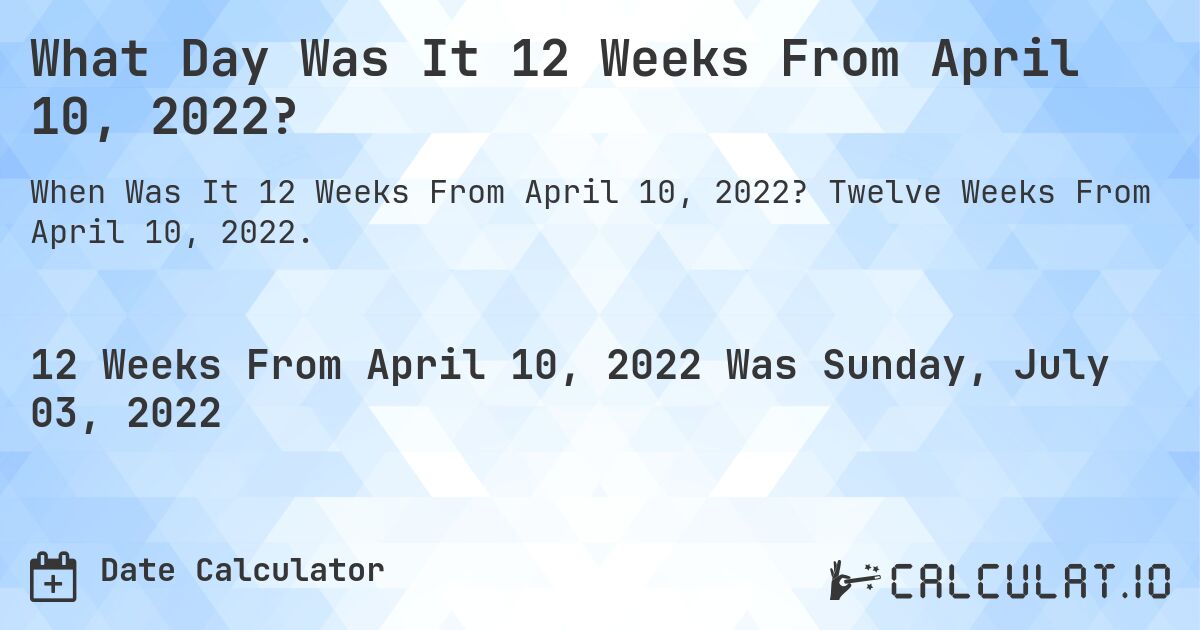 What Day Was It 12 Weeks From April 10, 2022?. Twelve Weeks From April 10, 2022.