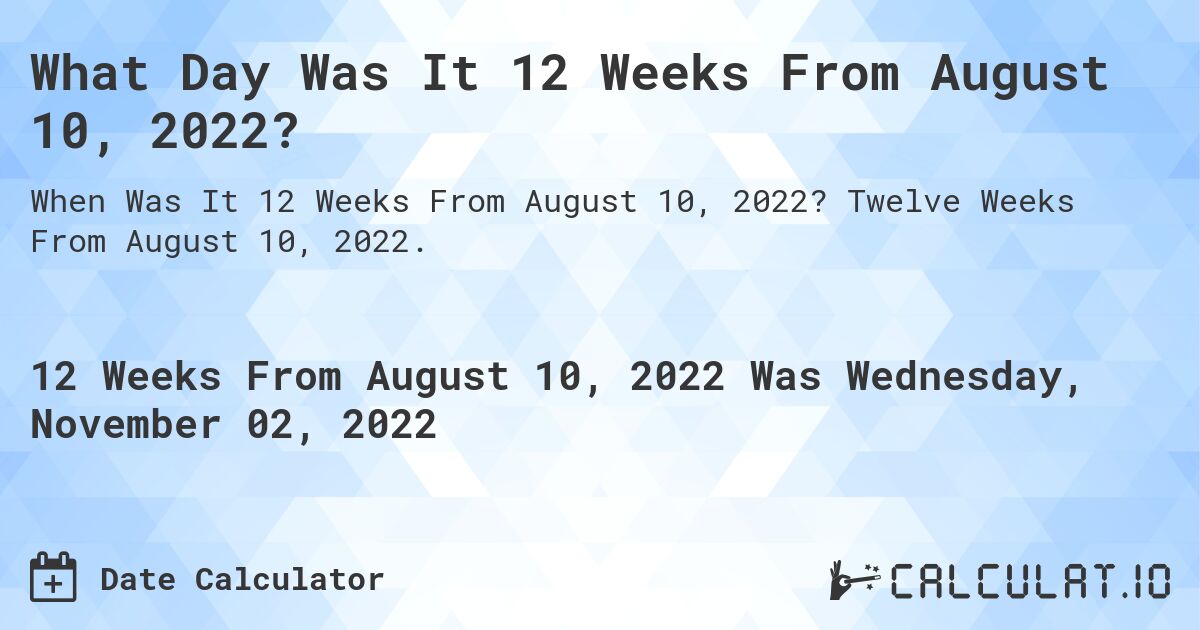 What Day Was It 12 Weeks From August 10, 2022?. Twelve Weeks From August 10, 2022.