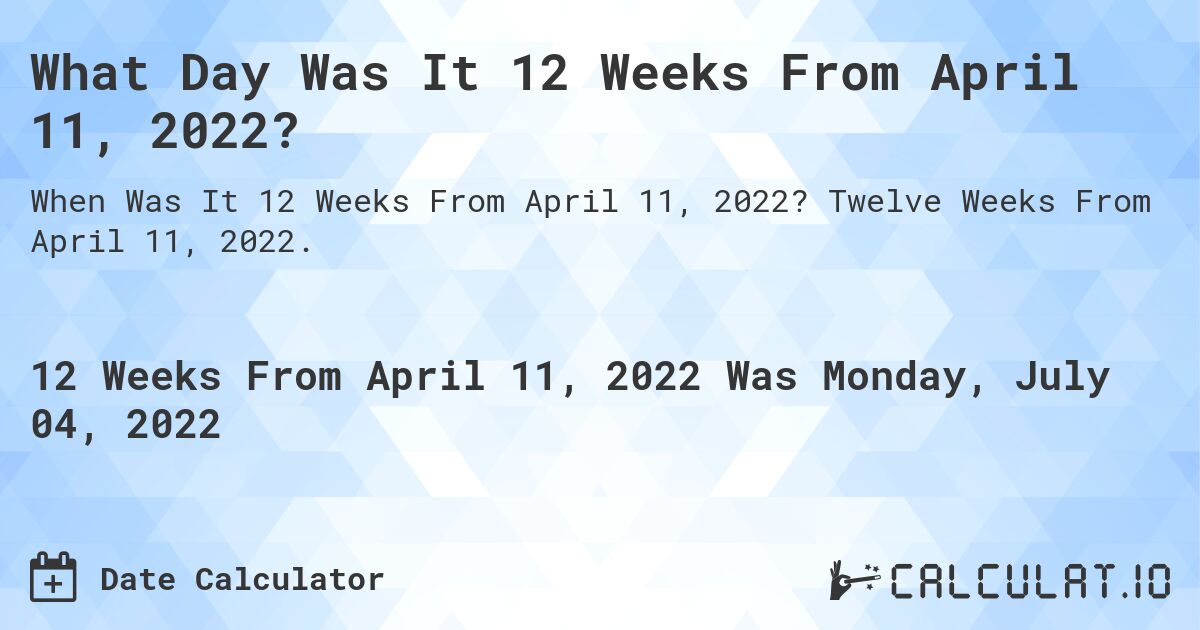What Day Was It 12 Weeks From April 11, 2022?. Twelve Weeks From April 11, 2022.