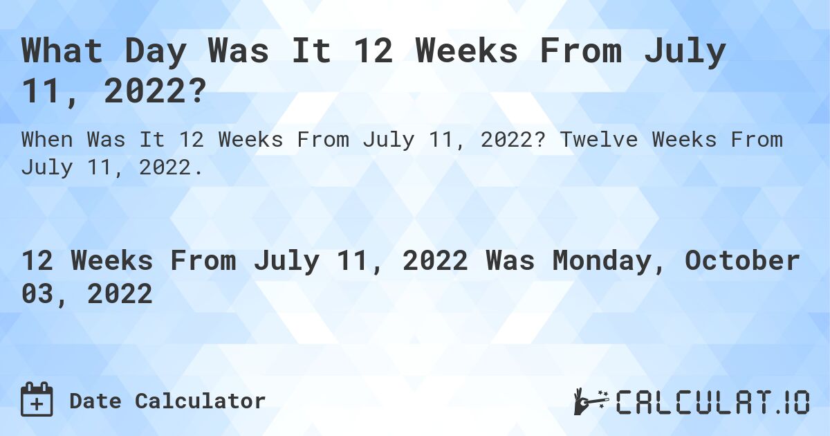 What Day Was It 12 Weeks From July 11, 2022?. Twelve Weeks From July 11, 2022.