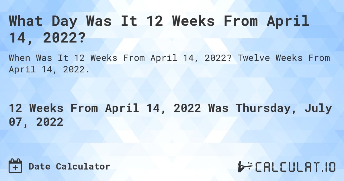 What Day Was It 12 Weeks From April 14, 2022?. Twelve Weeks From April 14, 2022.