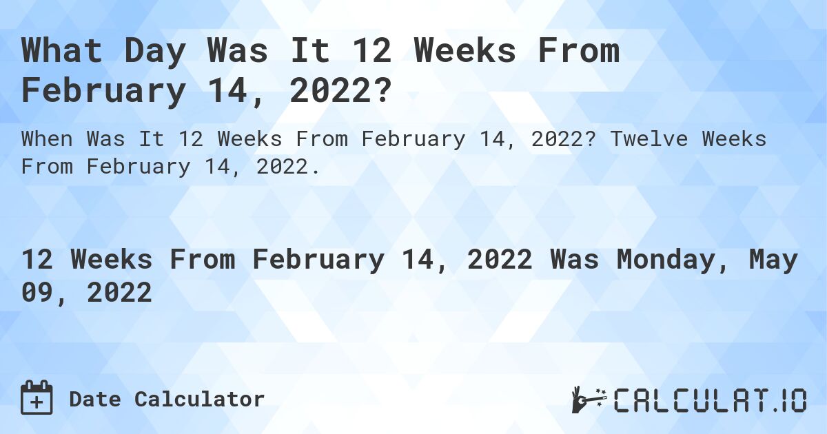 What Day Was It 12 Weeks From February 14, 2022?. Twelve Weeks From February 14, 2022.