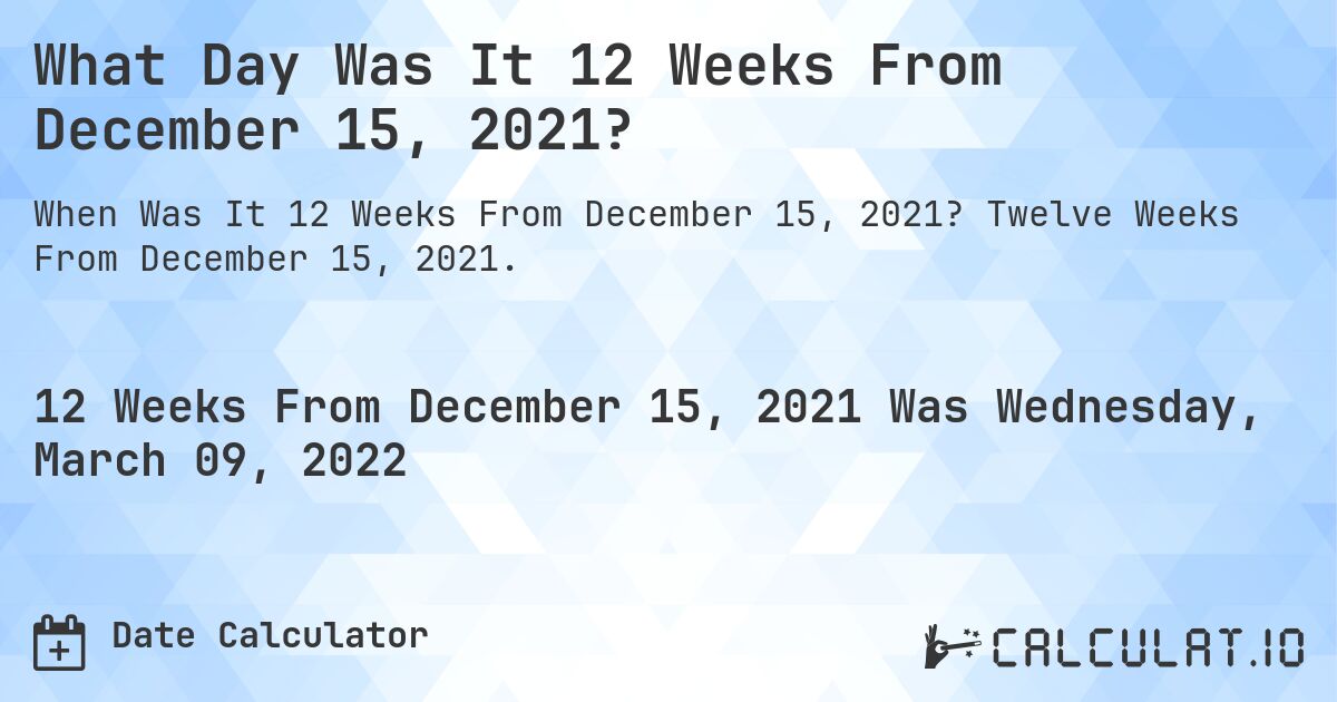 What Day Was It 12 Weeks From December 15, 2021?. Twelve Weeks From December 15, 2021.
