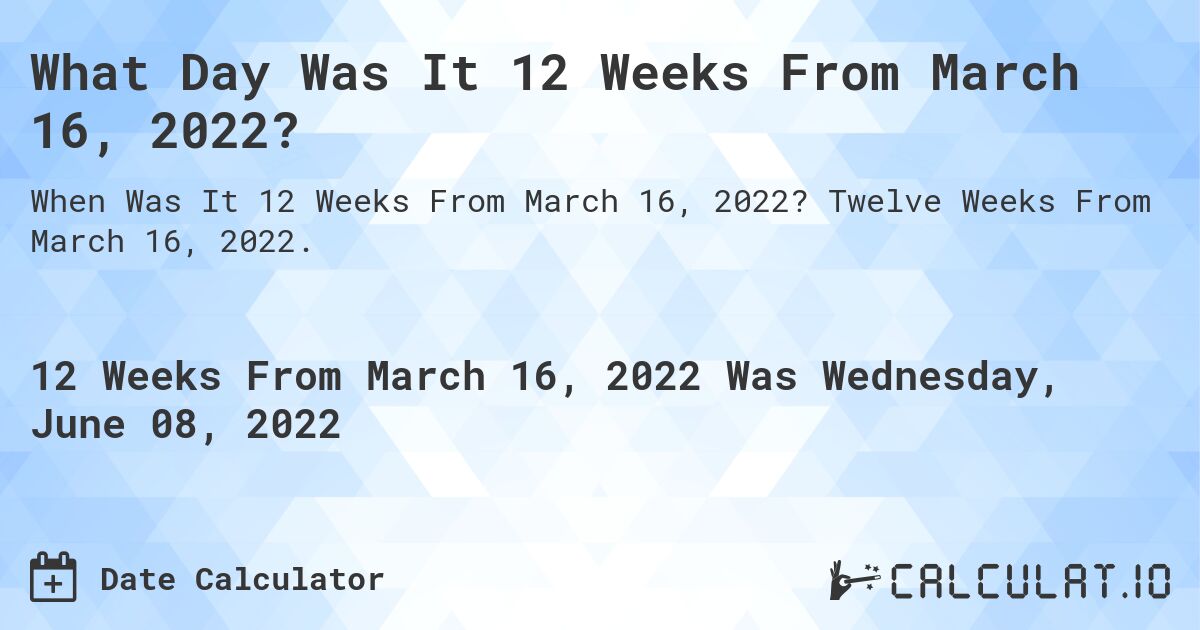 What Day Was It 12 Weeks From March 16, 2022?. Twelve Weeks From March 16, 2022.