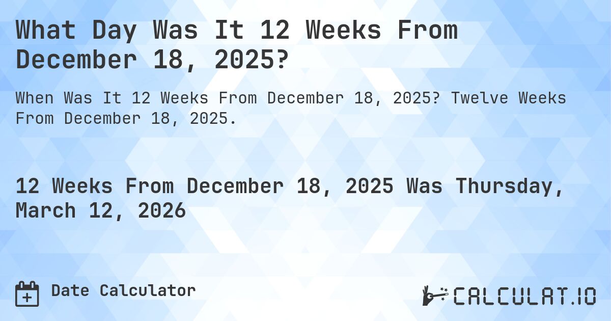 What Day Was It 12 Weeks From December 18, 2025?. Twelve Weeks From December 18, 2025.