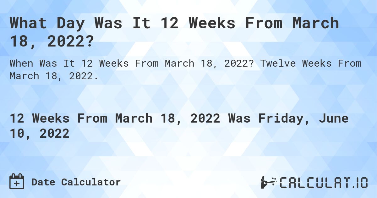 What Day Was It 12 Weeks From March 18, 2022?. Twelve Weeks From March 18, 2022.