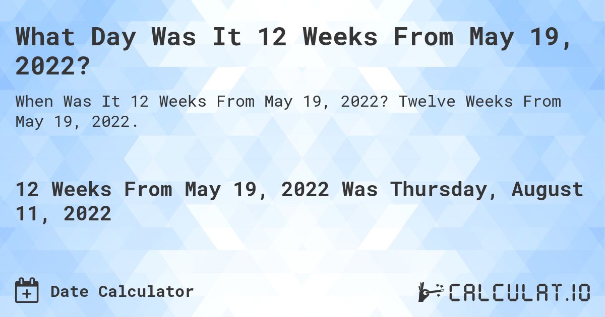 What Day Was It 12 Weeks From May 19, 2022?. Twelve Weeks From May 19, 2022.