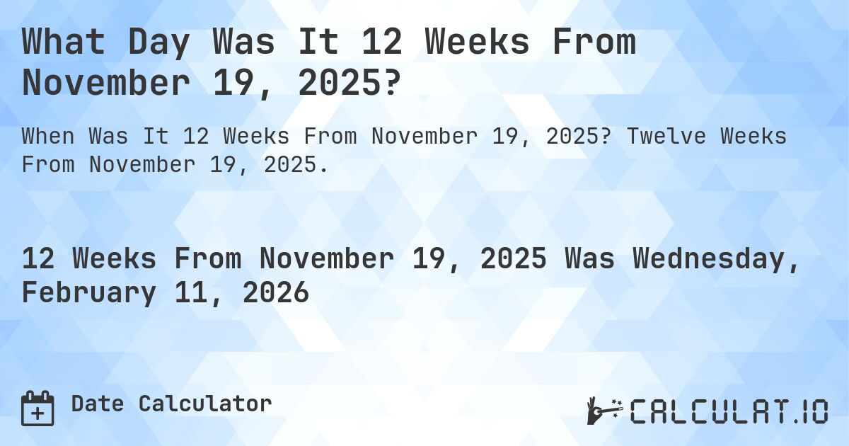 What Day Was It 12 Weeks From November 19, 2025?. Twelve Weeks From November 19, 2025.