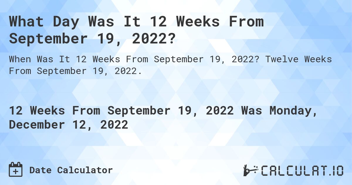 What Day Was It 12 Weeks From September 19, 2022?. Twelve Weeks From September 19, 2022.