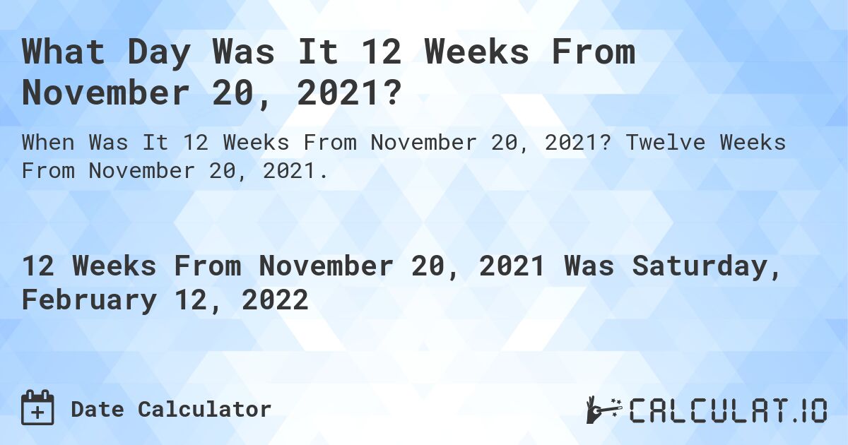 What Day Was It 12 Weeks From November 20, 2021?. Twelve Weeks From November 20, 2021.