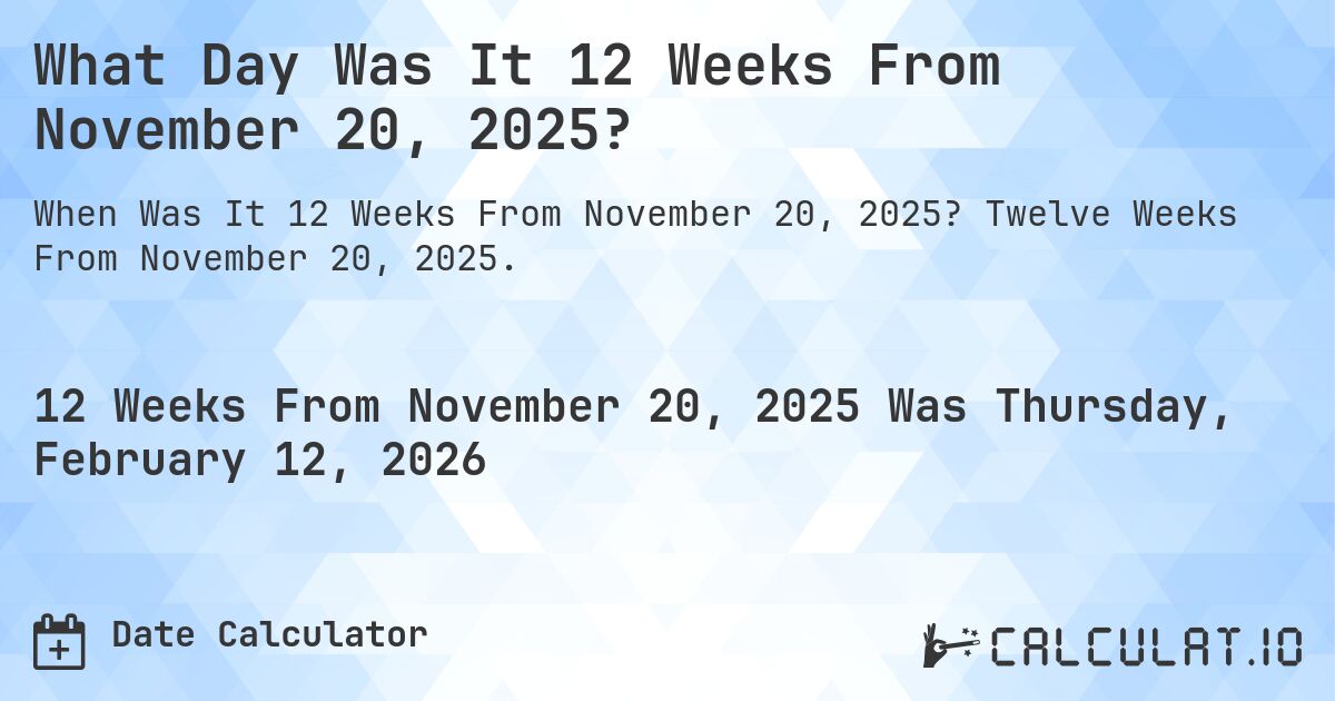 What Day Was It 12 Weeks From November 20, 2025?. Twelve Weeks From November 20, 2025.