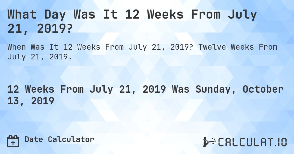 What Day Was It 12 Weeks From July 21, 2019?. Twelve Weeks From July 21, 2019.