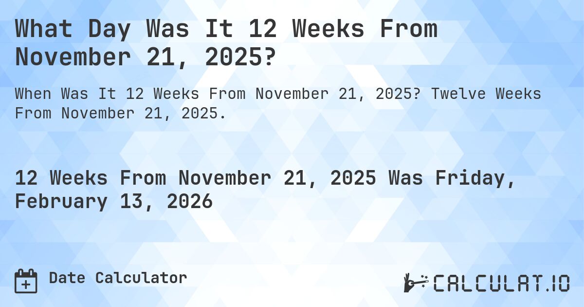 What Day Was It 12 Weeks From November 21, 2025?. Twelve Weeks From November 21, 2025.