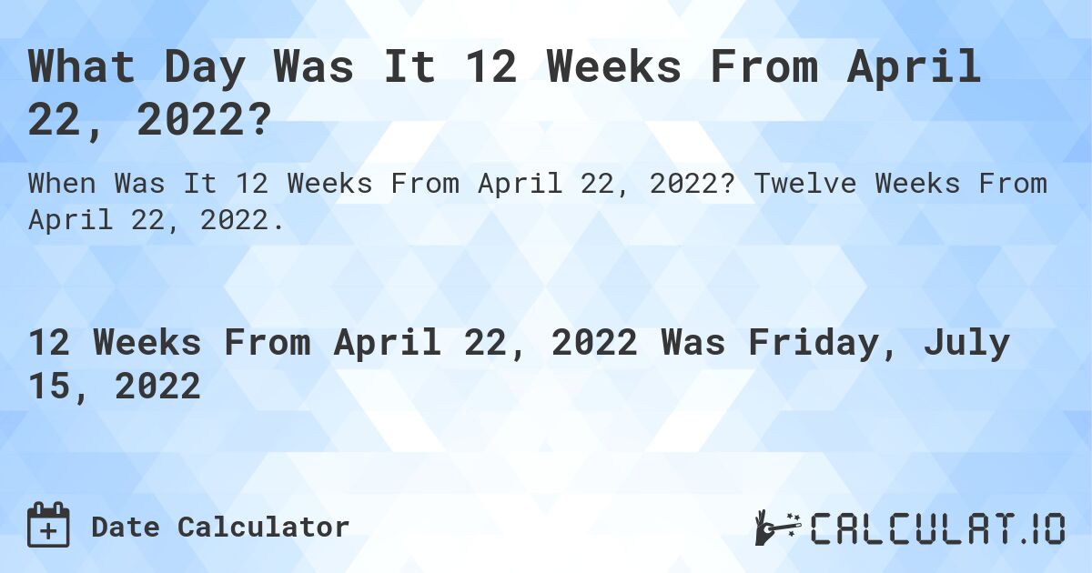 What Day Was It 12 Weeks From April 22, 2022?. Twelve Weeks From April 22, 2022.