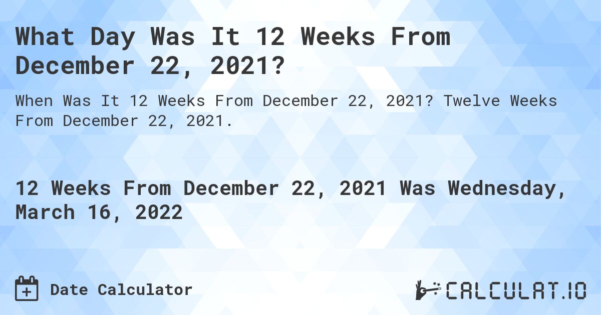What Day Was It 12 Weeks From December 22, 2021?. Twelve Weeks From December 22, 2021.