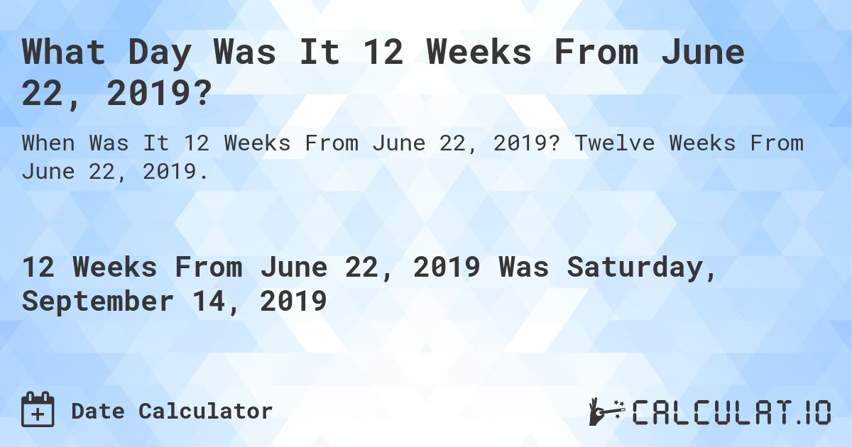 What Day Was It 12 Weeks From June 22, 2019?. Twelve Weeks From June 22, 2019.