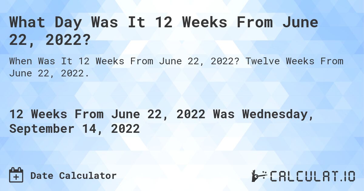 What Day Was It 12 Weeks From June 22, 2022?. Twelve Weeks From June 22, 2022.