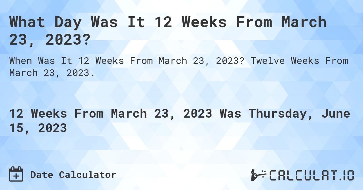 What Day Was It 12 Weeks From March 23, 2023?. Twelve Weeks From March 23, 2023.