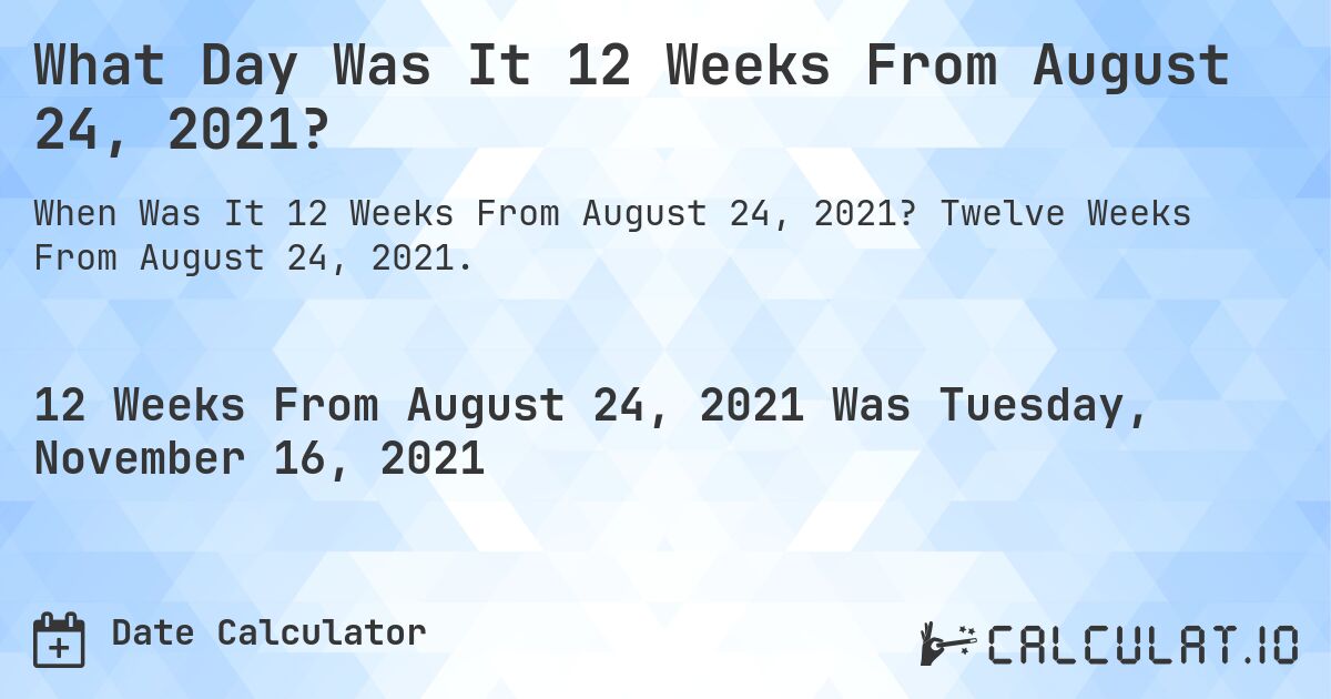 What Day Was It 12 Weeks From August 24, 2021?. Twelve Weeks From August 24, 2021.